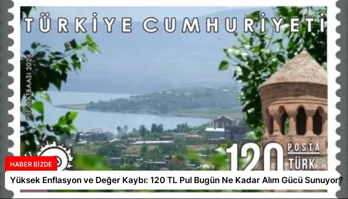 Yüksek Enflasyon ve Değer Kaybı: 120 TL Pul Bugün Ne Kadar Alım Gücü Sunuyor?