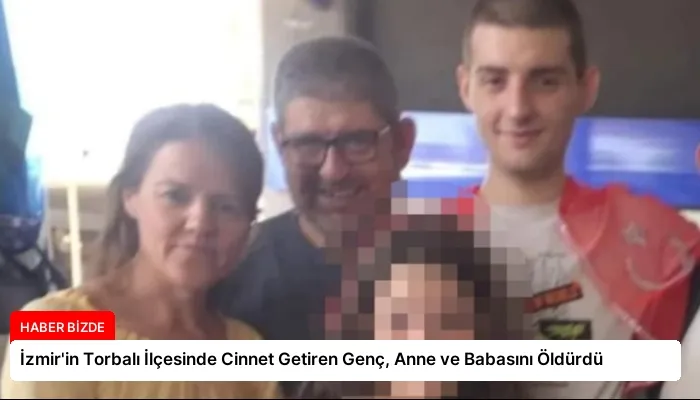 İzmir’in Torbalı İlçesinde Cinnet Getiren Genç, Anne ve Babasını Öldürdü