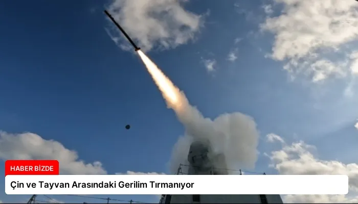 Çin ve Tayvan Arasındaki Gerilim Tırmanıyor