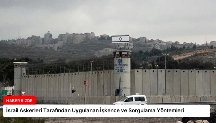 İsrail Askerleri Tarafından Uygulanan İşkence ve Sorgulama Yöntemleri