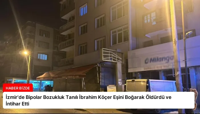 İzmir’de Bipolar Bozukluk Tanılı İbrahim Köçer Eşini Boğarak Öldürdü ve İntihar Etti