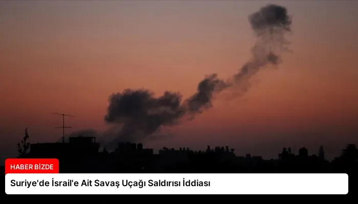 Suriye’de İsrail’e Ait Savaş Uçağı Saldırısı İddiası