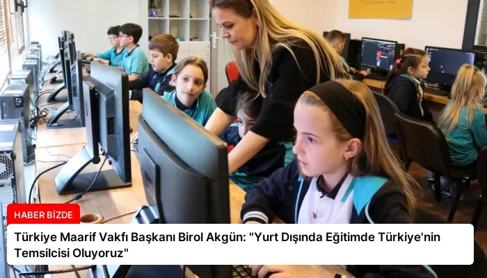 Türkiye Maarif Vakfı Başkanı Birol Akgün: “Yurt Dışında Eğitimde Türkiye’nin Temsilcisi Oluyoruz”