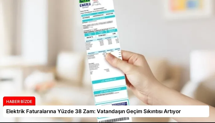 Elektrik Faturalarına Yüzde 38 Zam: Vatandaşın Geçim Sıkıntısı Artıyor
