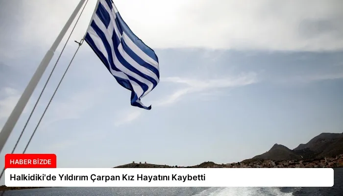 Halkidiki’de Yıldırım Çarpan Kız Hayatını Kaybetti