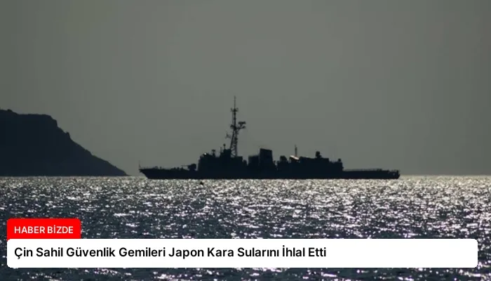 Çin Sahil Güvenlik Gemileri Japon Kara Sularını İhlal Etti