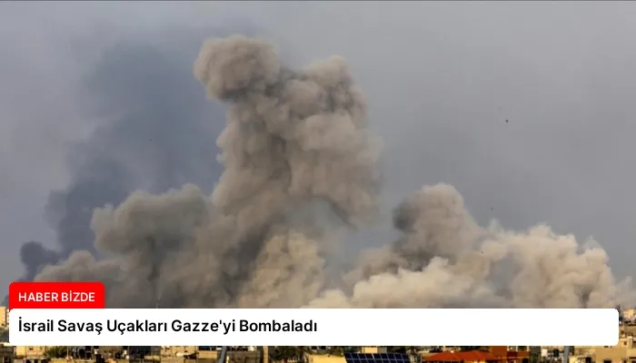 İsrail Savaş Uçakları Gazze’yi Bombaladı