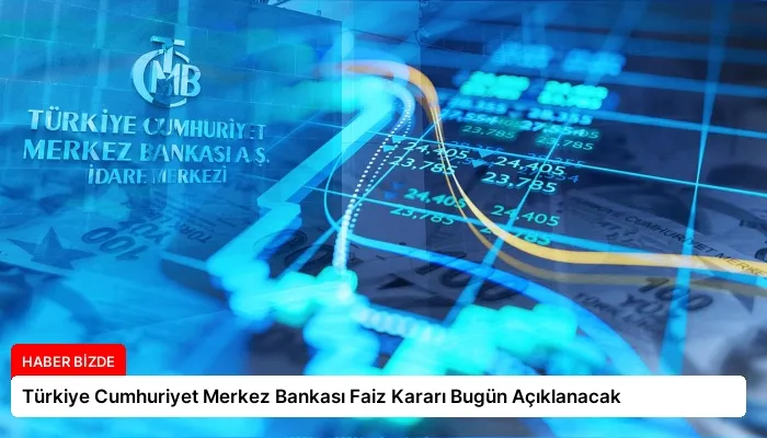 Türkiye Cumhuriyet Merkez Bankası Faiz Kararı Bugün Açıklanacak