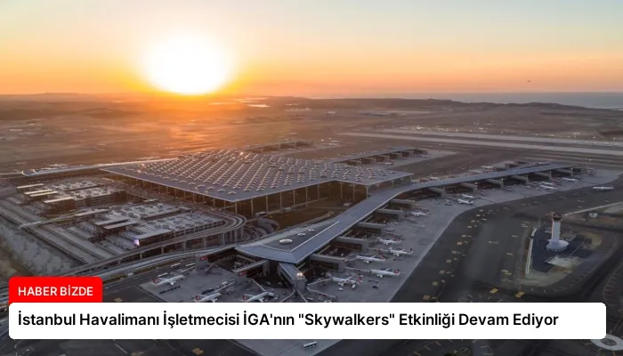 İstanbul Havalimanı İşletmecisi İGA’nın “Skywalkers” Etkinliği Devam Ediyor
