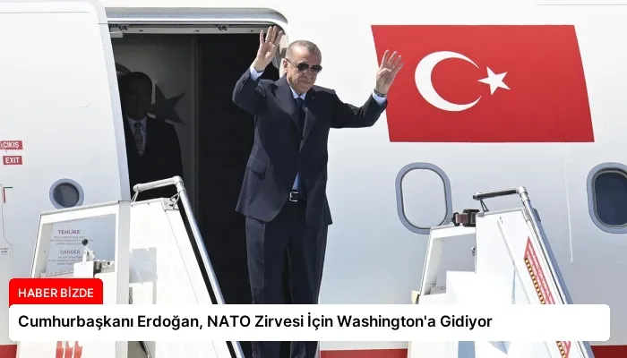 Cumhurbaşkanı Erdoğan, NATO Zirvesi İçin Washington’a Gidiyor