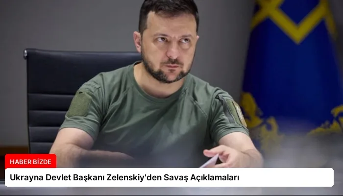 Ukrayna Devlet Başkanı Zelenskiy’den Savaş Açıklamaları
