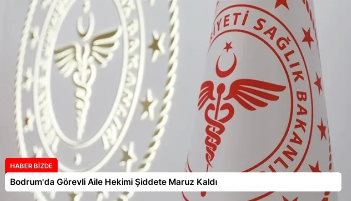 Bodrum’da Görevli Aile Hekimi Şiddete Maruz Kaldı