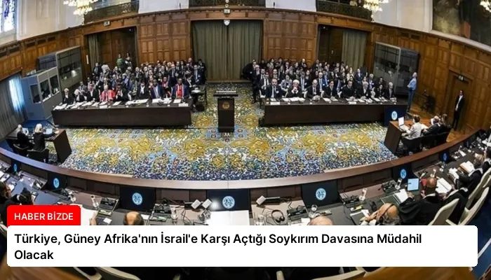 Türkiye, Güney Afrika’nın İsrail’e Karşı Açtığı Soykırım Davasına Müdahil Olacak