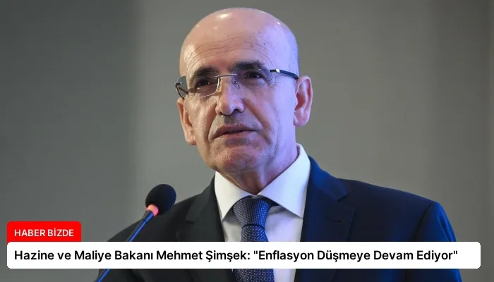 Hazine ve Maliye Bakanı Mehmet Şimşek: “Enflasyon Düşmeye Devam Ediyor”