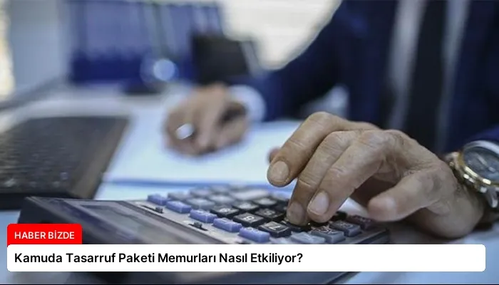 Kamuda Tasarruf Paketi Memurları Nasıl Etkiliyor?