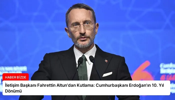 İletişim Başkanı Fahrettin Altun’dan Kutlama: Cumhurbaşkanı Erdoğan’ın 10. Yıl Dönümü
