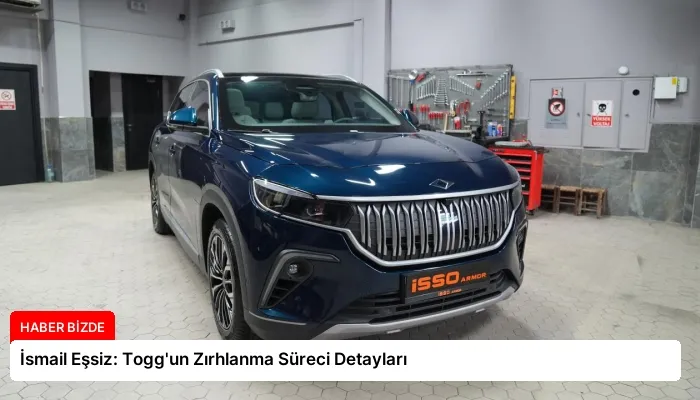 İsmail Eşsiz: Togg’un Zırhlanma Süreci Detayları
