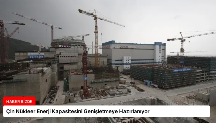 Çin Nükleer Enerji Kapasitesini Genişletmeye Hazırlanıyor
