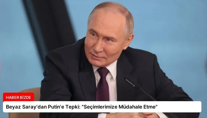 Beyaz Saray’dan Putin’e Tepki: “Seçimlerimize Müdahale Etme”