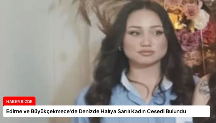 Edirne ve Büyükçekmece’de Denizde Halıya Sarılı Kadın Cesedi Bulundu