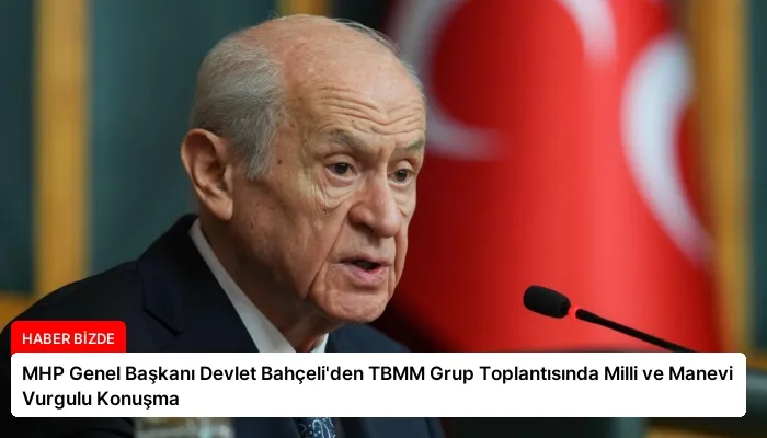 MHP Genel Başkanı Devlet Bahçeli’den TBMM Grup Toplantısında Milli ve Manevi Vurgulu Konuşma