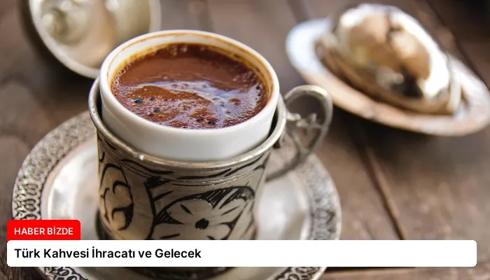 Türk Kahvesi İhracatı ve Gelecek