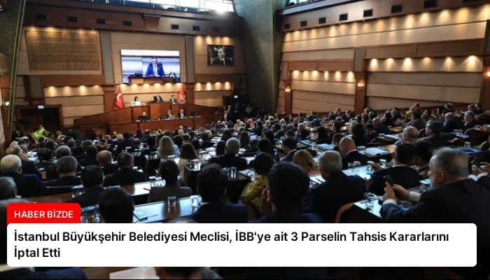İstanbul Büyükşehir Belediyesi Meclisi, İBB’ye ait 3 Parselin Tahsis Kararlarını İptal Etti