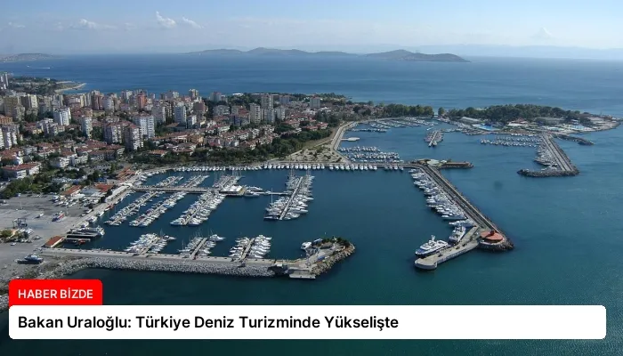Bakan Uraloğlu: Türkiye Deniz Turizminde Yükselişte