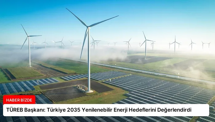 TÜREB Başkanı: Türkiye 2035 Yenilenebilir Enerji Hedeflerini Değerlendirdi