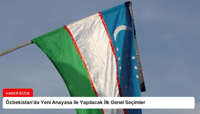 Özbekistan’da Yeni Anayasa ile Yapılacak İlk Genel Seçimler