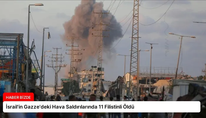 İsrail’in Gazze’deki Hava Saldırılarında 11 Filistinli Öldü