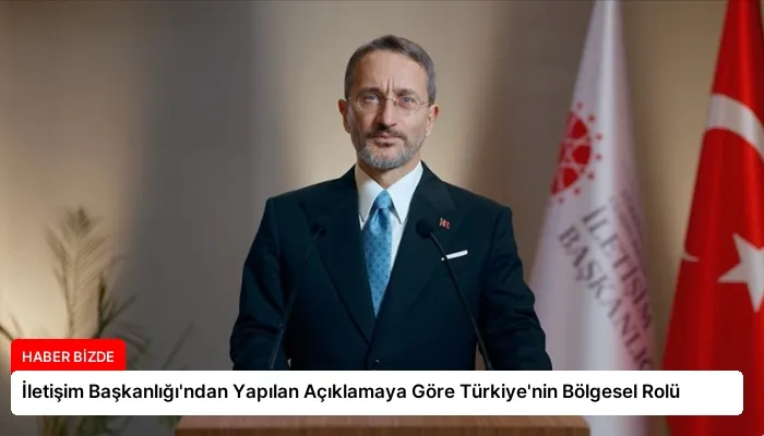 İletişim Başkanlığı’ndan Yapılan Açıklamaya Göre Türkiye’nin Bölgesel Rolü