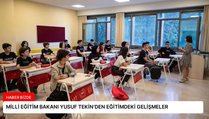 MİLLİ EĞİTİM BAKANI YUSUF TEKİN’DEN EĞİTİMDEKİ GELİŞMELER