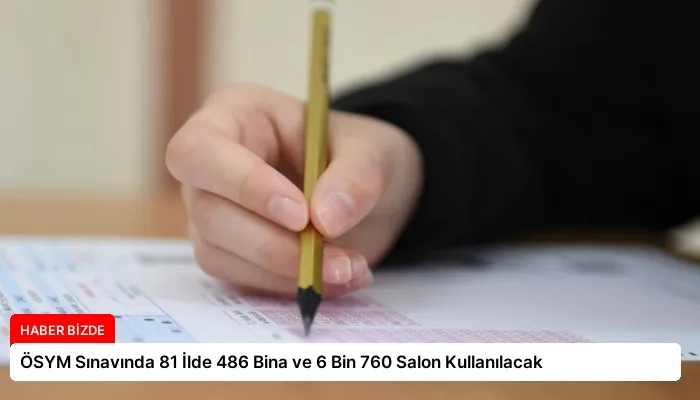 ÖSYM Sınavında 81 İlde 486 Bina ve 6 Bin 760 Salon Kullanılacak