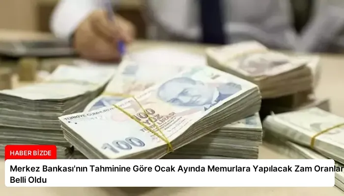 Merkez Bankası’nın Tahminine Göre Ocak Ayında Memurlara Yapılacak Zam Oranları Belli Oldu