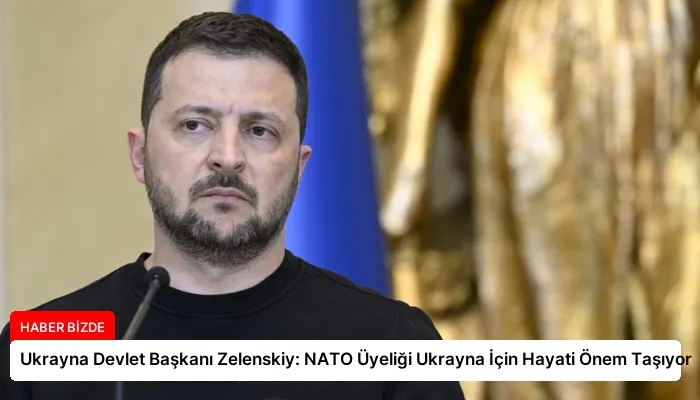 Ukrayna Devlet Başkanı Zelenskiy: NATO Üyeliği Ukrayna İçin Hayati Önem Taşıyor