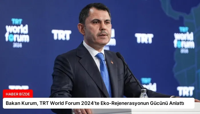Bakan Kurum, TRT World Forum 2024’te Eko-Rejenerasyonun Gücünü Anlattı