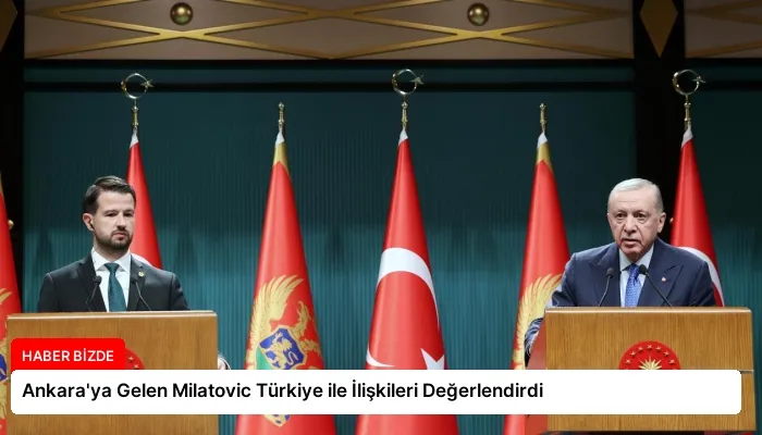 Ankara’ya Gelen Milatovic Türkiye ile İlişkileri Değerlendirdi