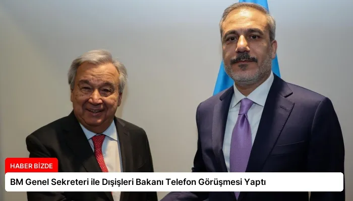 BM Genel Sekreteri ile Dışişleri Bakanı Telefon Görüşmesi Yaptı