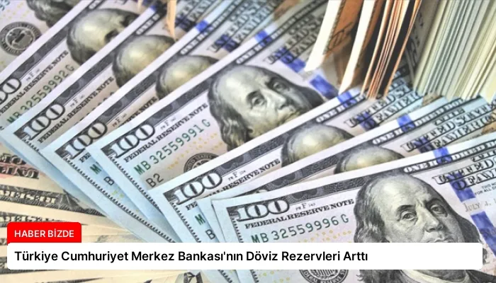 Türkiye Cumhuriyet Merkez Bankası’nın Döviz Rezervleri Arttı