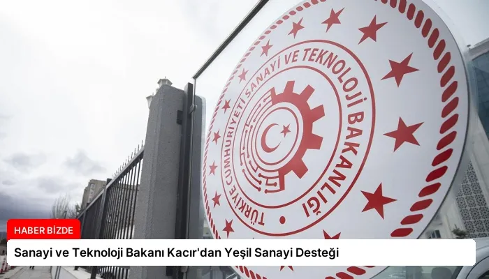 Sanayi ve Teknoloji Bakanı Kacır’dan Yeşil Sanayi Desteği