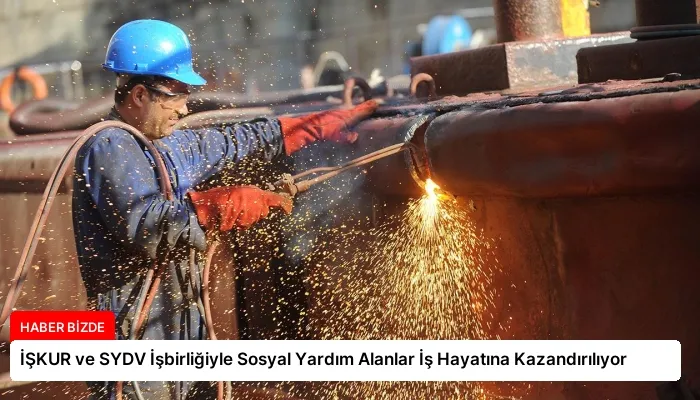 İŞKUR ve SYDV İşbirliğiyle Sosyal Yardım Alanlar İş Hayatına Kazandırılıyor