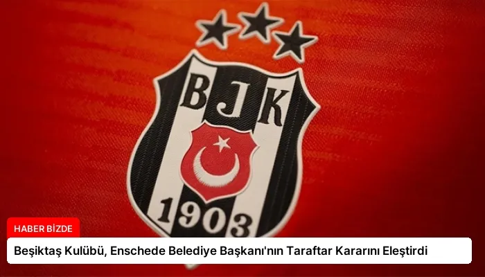 Beşiktaş Kulübü, Enschede Belediye Başkanı’nın Taraftar Kararını Eleştirdi
