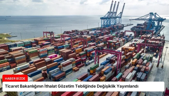 Ticaret Bakanlığının İthalat Gözetim Tebliğinde Değişiklik Yayımlandı