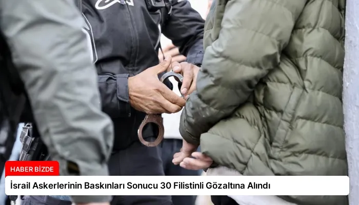 İsrail Askerlerinin Baskınları Sonucu 30 Filistinli Gözaltına Alındı
