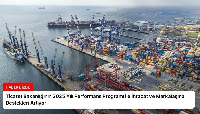 Ticaret Bakanlığının 2025 Yılı Performans Programı ile İhracat ve Markalaşma Destekleri Artıyor