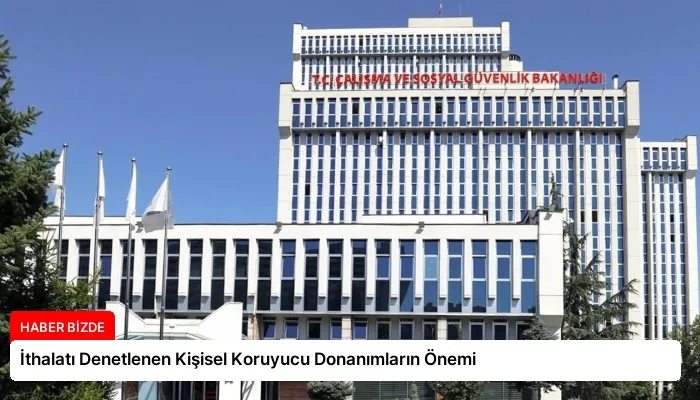 İthalatı Denetlenen Kişisel Koruyucu Donanımların Önemi