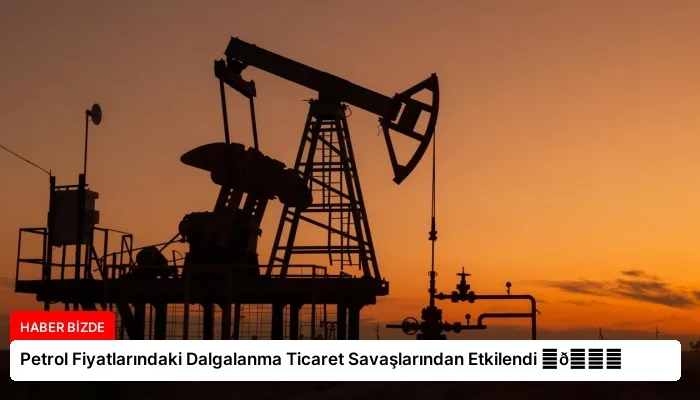 Petrol Fiyatlarındaki Dalgalanma Ticaret Savaşlarından Etkilendi ⏬👇