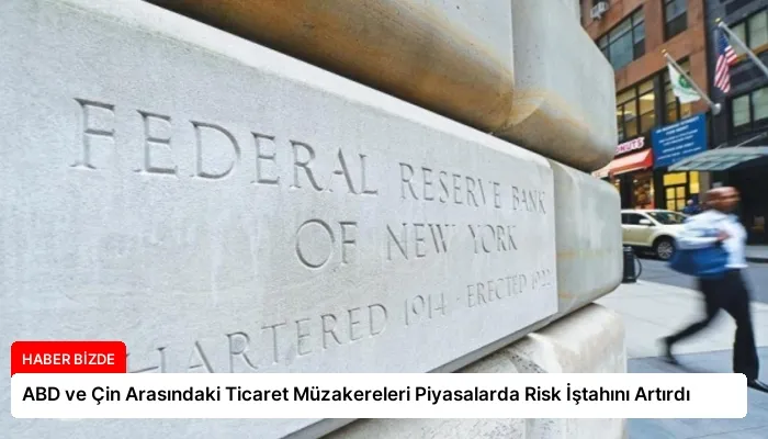 ABD ve Çin Arasındaki Ticaret Müzakereleri Piyasalarda Risk İştahını Artırdı