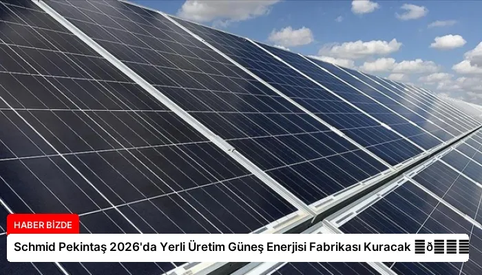Schmid Pekintaş 2026’da Yerli Üretim Güneş Enerjisi Fabrikası Kuracak ⏬👇